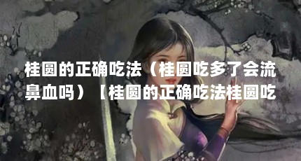 桂圆的正确吃法（桂圆吃多了会流鼻血吗）【桂圆的正确吃法桂圆吃多了会流鼻血吗】