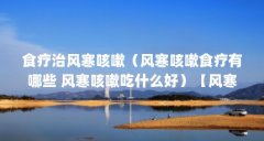 食疗治风寒咳嗽（风寒咳嗽食疗有哪些 风寒咳嗽吃什么好）【风寒咳嗽吃什么