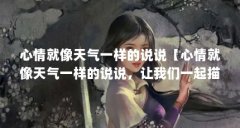 心情就像天气一样的说说【心情就像天气一样的说说，让我们一起描写心情随天