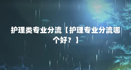 护理类专业分流【护理专业分流哪个好？】