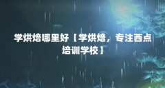 学烘焙哪里好【学烘焙,专注西点培训学校】