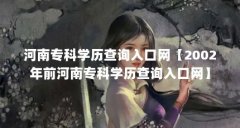 河南专科学历查询入口网【2002年前河南专科学历查询入口网】