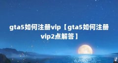 gta5如何注册vip【gta5如何注册vip2点解答】