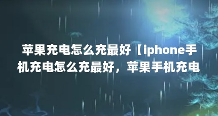 苹果充电怎么充最好【iphone手机充电怎么充最好，苹果手机充电最好的解答】