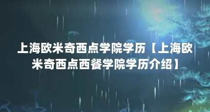 上海欧米奇西点学院学历【上海欧米奇西点西餐学院学历介绍】