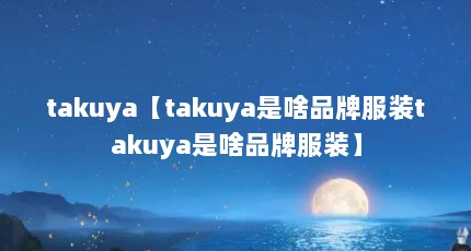takuya【takuya是啥品牌服装takuya是啥品牌服装】