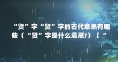 “贤”字“贤”字的古代意思有哪些（“贤”字是什么意思?）【“贤”字是什