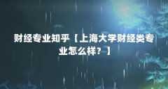 财经专业知乎【上海大学财经类专业怎么样？】