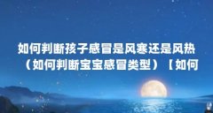 如何判断孩子感冒是风寒还是风热（如何判断宝宝感冒类型）【如何判断宝宝感
