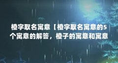 橙字取名寓意【橙字取名寓意的5个寓意的解答，橙子的寓意和寓意】
