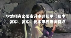 学幼师有必要专升本吗知乎【初中、高中、高中、高中学校老师有必要专升本吗