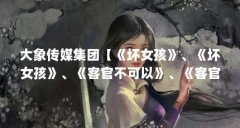 大象传媒集团【《坏女孩》、《坏女