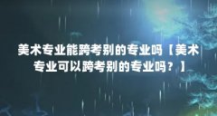 美术专业能跨考别的专业吗【美术专业可以跨考别的专业吗?】