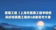 西南工程【上海市西南工程学校校风好吗西南工程的3点解答对大家有用】