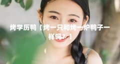 烤学历鸭【烤一只和烤一炉鸭子一样吗?】