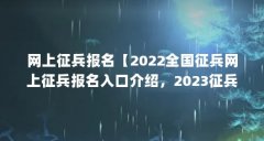 网上征兵报名【2022全国征兵网上征兵报名入口介绍,2023征兵报名入口】