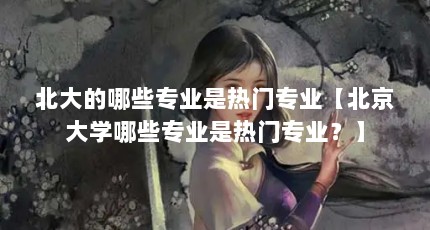 北大的哪些专业是热门专业【北京大学哪些专业是热门专业？】