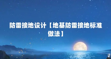 防雷接地设计【地基防雷接地标准做法】