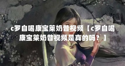 c罗自喝康宝莱奶昔视频【c罗自喝康宝莱奶昔视频是真的吗？】
