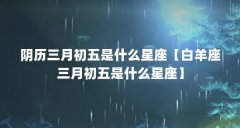 阴历三月初五是什么星座【白羊座三月初五是什么星座】