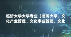 临沂大学大学专业【临沂大学、文化产业管理、文化事业管理、文化事业管理、