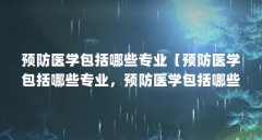 预防医学包括哪些专业【预防医学包括哪些专业，预防医学包括哪些专业的解答