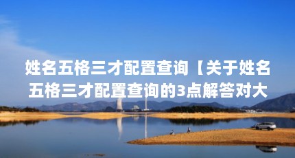 姓名五格三才配置查询【关于姓名五格三才配置查询的3点解答对大家有用】