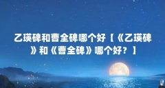 乙瑛碑和曹全碑哪个好【《乙瑛碑》和《曹全碑》哪个好？】