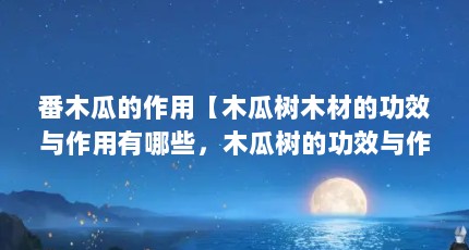 番木瓜的作用【木瓜树木材的功效与作用有哪些，木瓜树的功效与作用】