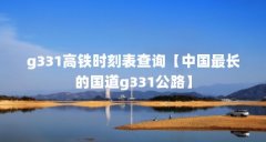 g331高铁时刻表查询【中国最长的国道g331公路】