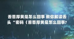 舌苔厚黄是怎么回事 教你解读舌头“密码（舌苔厚黄是怎么回事?可以吃什么食