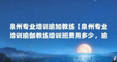 泉州专业培训瑜加教练【泉州专业培训瑜伽教练培训班费用多少，瑜伽教练培训
