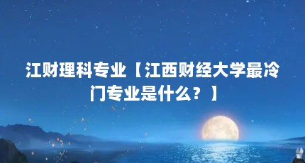 江财理科专业【江西财经大学最冷门专业是什么？】