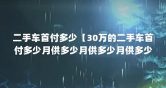 二手车首付多少【30万的二手车首付多少月供多少月供多少月供多少】
