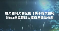 哈欠和呵欠的区别【关于哈欠和呵欠的3点解答对大家有用吗哈欠和呵欠的区别