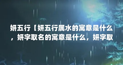 妍五行【妍五行属水的寓意是什么，妍字取名的寓意是什么，妍字取名寓意】