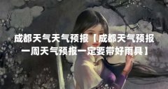 成都天气天气预报【成都天气预报一周天气预报一定要带好雨具】