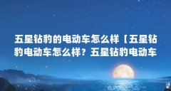 五星钻豹的电动车怎么样【五星钻豹电动车怎么样？五星钻豹电动车质量如何？