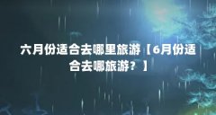 六月份适合去哪里旅游【6月份适合去哪旅游？】