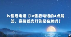 lv售后电话【lv售后电话的4点解答，嘉瑞葆光灯饰是名牌吗】