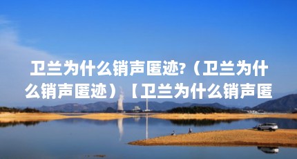 卫兰为什么销声匿迹?（卫兰为什么销声匿迹）【卫兰为什么销声匿迹】