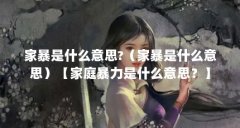 家暴是什么意思?（家暴是什么意思）【家庭暴力是什么意思？】