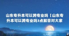 山东专升本可以跨专业吗【山东专升本可以跨专业吗3点解答对大家有用吗】