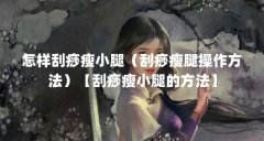 怎样刮痧瘦小腿(刮痧瘦腿操作方法)【刮痧瘦小腿的方法】