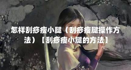 怎样刮痧瘦小腿（刮痧瘦腿操作方法）【刮痧瘦小腿的方法】