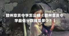 赣州章贡中学怎么样【赣州章贡中学最低分数线是多少?】