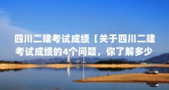 四川二建考试成绩【关于四川二建考试成绩的4个问题,你了解多少?】