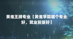 黄淮王牌专业【黄淮学院哪个专业好,就业前景好】