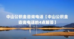 中山公积金咨询电话【中山公积金咨询电话的4点解答】