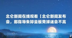 北仑新闻在线观看【北仑新闻发布会